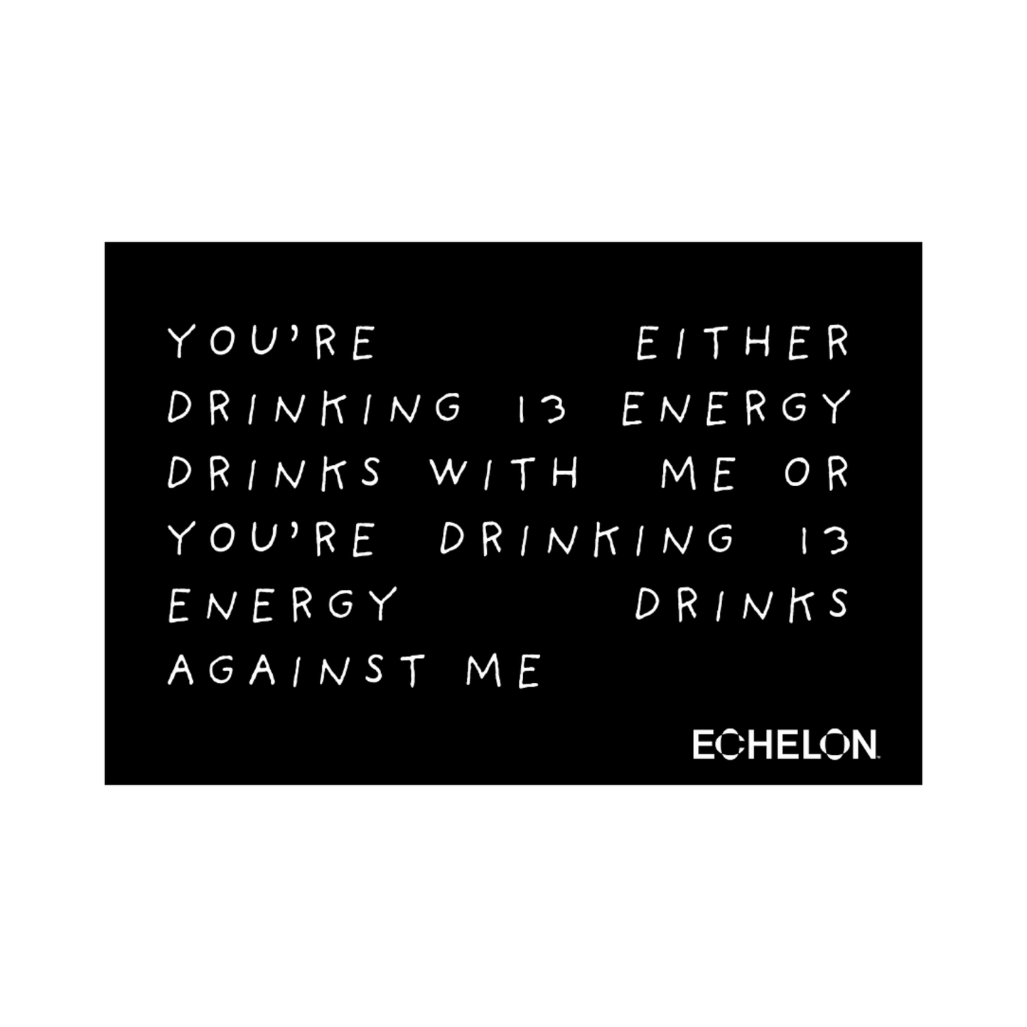 Black and white sticker with humorous text about energy drinks, featuring the brand 'Echelon'. The text says "you're either drinking 13 energy drinks with me or you're drinking 13 energy drinks against me."