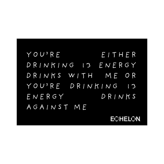 Black and white sticker with humorous text about energy drinks, featuring the brand 'Echelon'. The text says "you're either drinking 13 energy drinks with me or you're drinking 13 energy drinks against me."